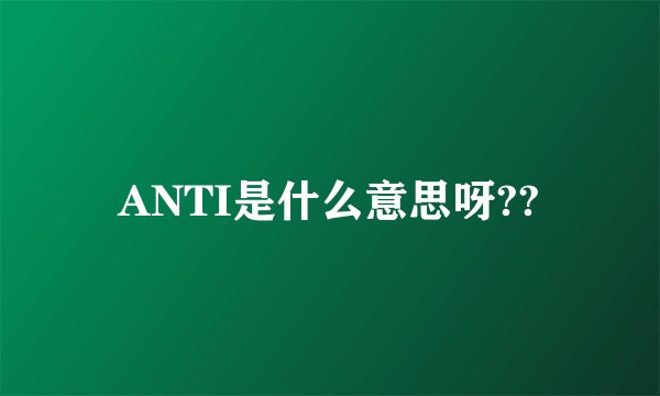 ANTI是什么意思呀??