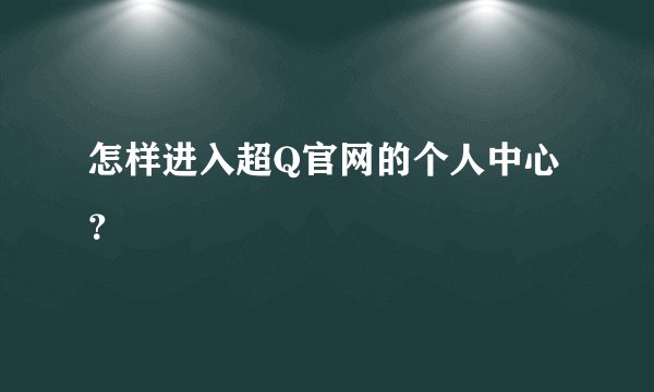 怎样进入超Q官网的个人中心？