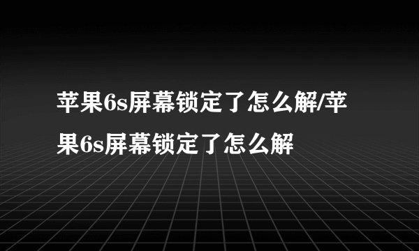 苹果6s屏幕锁定了怎么解/苹果6s屏幕锁定了怎么解