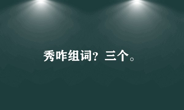 秀咋组词？三个。