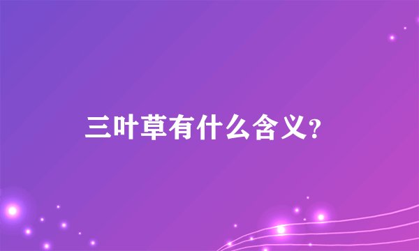 三叶草有什么含义？