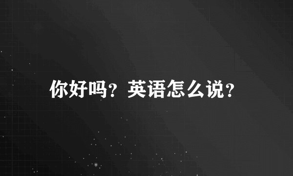 你好吗？英语怎么说？