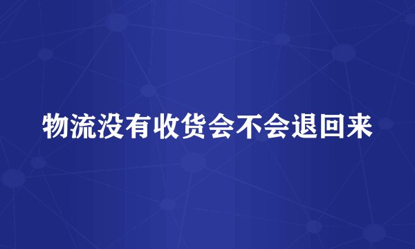 物流没有收货会不会退回来