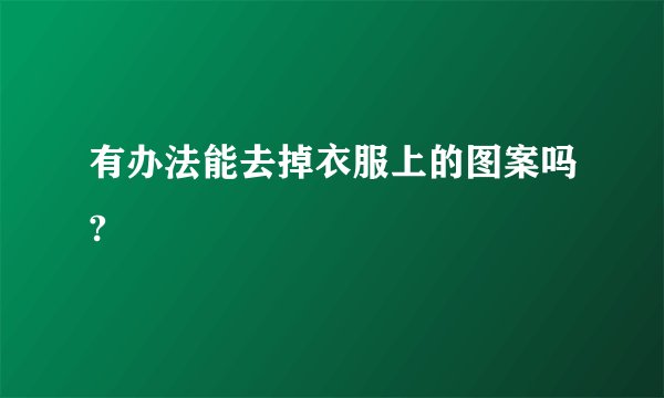 有办法能去掉衣服上的图案吗?