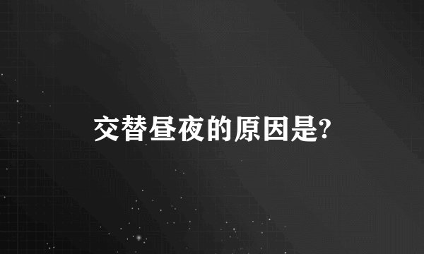 交替昼夜的原因是?
