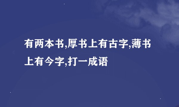 有两本书,厚书上有古字,薄书上有今字,打一成语
