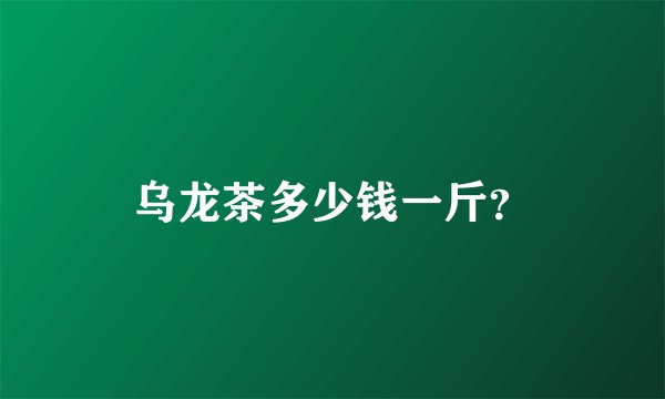 乌龙茶多少钱一斤？