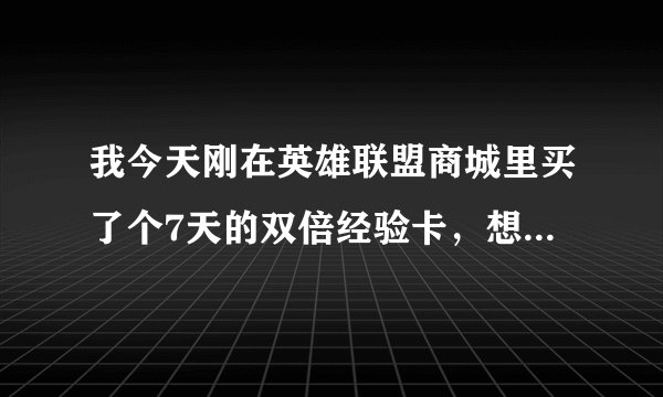 我今天刚在英雄联盟商城里买了个7天的双倍经验卡，想请教一下如何才能使用。