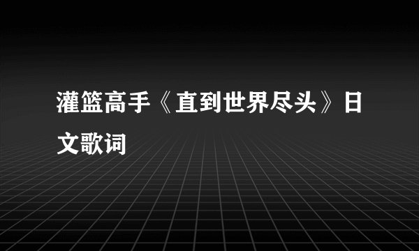 灌篮高手《直到世界尽头》日文歌词