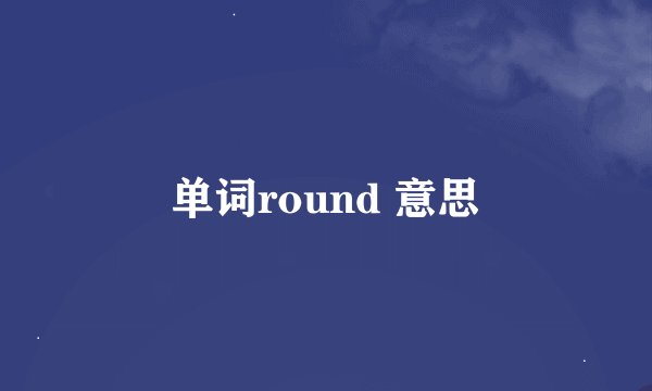 单词round 意思