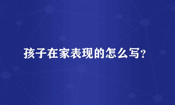 孩子在家表现的怎么写？