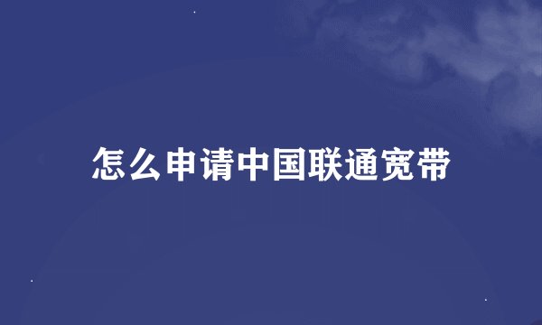 怎么申请中国联通宽带
