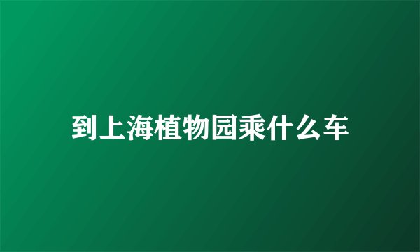 到上海植物园乘什么车