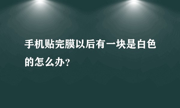 手机贴完膜以后有一块是白色的怎么办？
