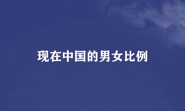 现在中国的男女比例