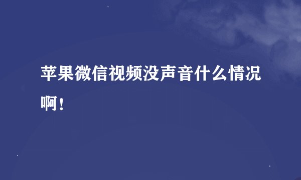 苹果微信视频没声音什么情况啊！