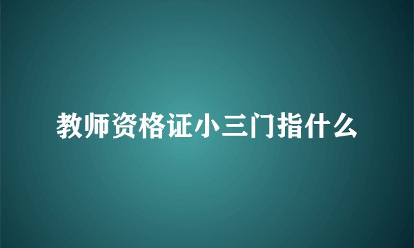 教师资格证小三门指什么
