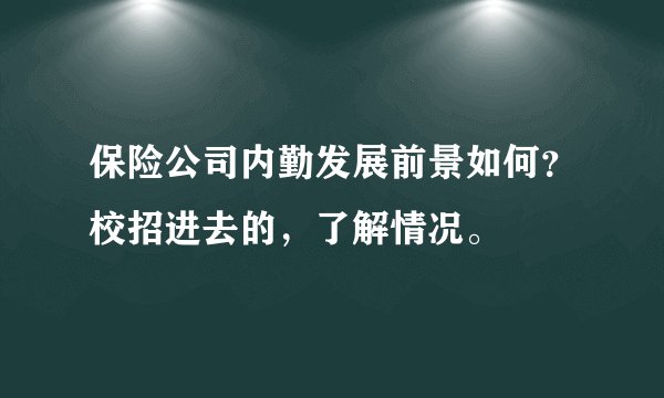保险公司内勤发展前景如何？校招进去的，了解情况。