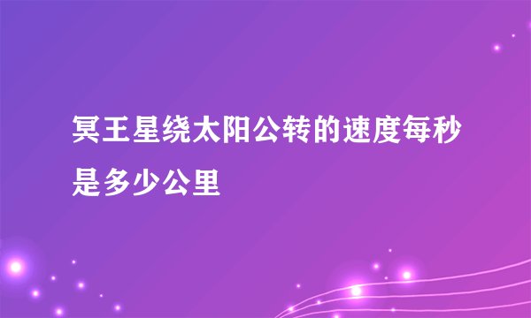 冥王星绕太阳公转的速度每秒是多少公里