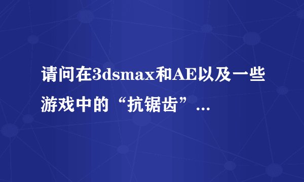 请问在3dsmax和AE以及一些游戏中的“抗锯齿”选项是什么意思?
