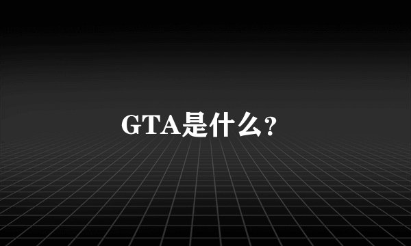 GTA是什么？