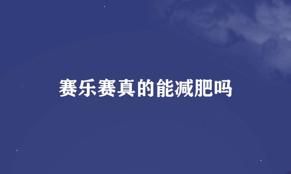 赛乐赛真的能减肥吗