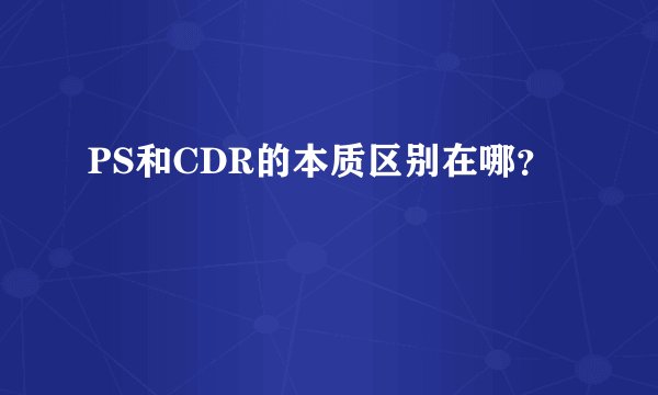 PS和CDR的本质区别在哪？