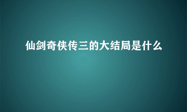 仙剑奇侠传三的大结局是什么