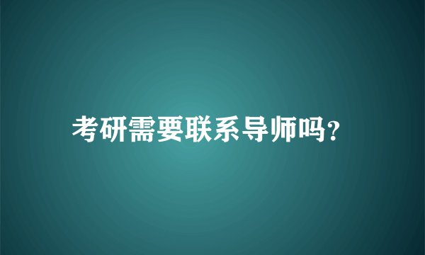 考研需要联系导师吗？