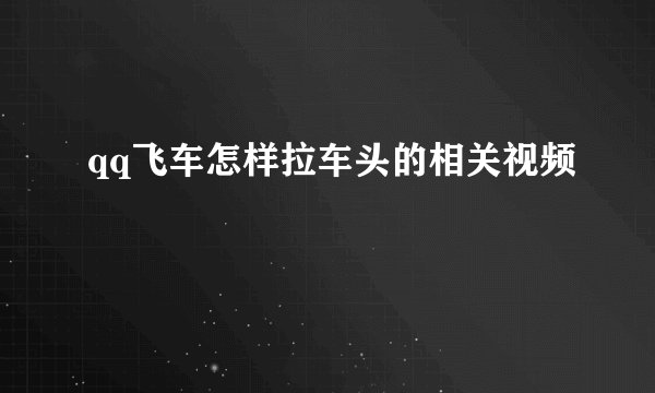 qq飞车怎样拉车头的相关视频