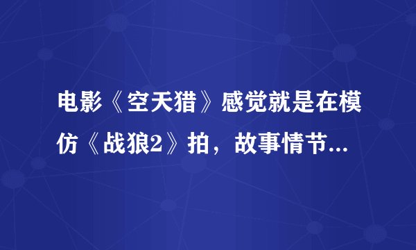 电影《空天猎》感觉就是在模仿《战狼2》拍，故事情节和题材都是