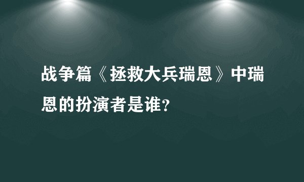 战争篇《拯救大兵瑞恩》中瑞恩的扮演者是谁？