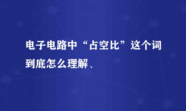 电子电路中“占空比”这个词到底怎么理解、