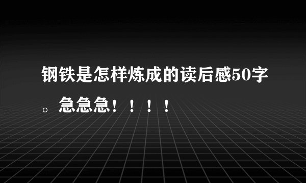 钢铁是怎样炼成的读后感50字。急急急！！！！