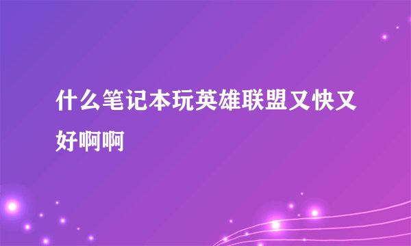 什么笔记本玩英雄联盟又快又好啊啊