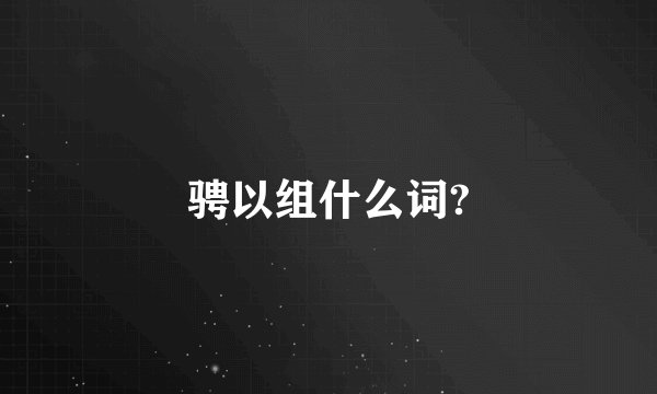 骋以组什么词?