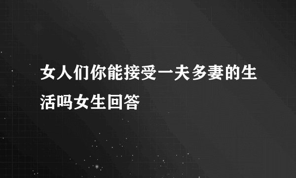 女人们你能接受一夫多妻的生活吗女生回答