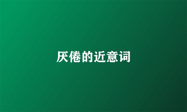 厌倦的近意词