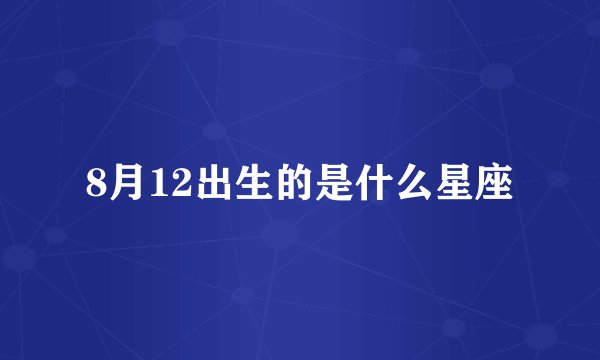 8月12出生的是什么星座