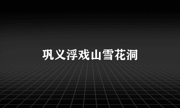 巩义浮戏山雪花洞
