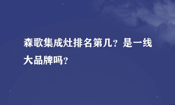 森歌集成灶排名第几？是一线大品牌吗？