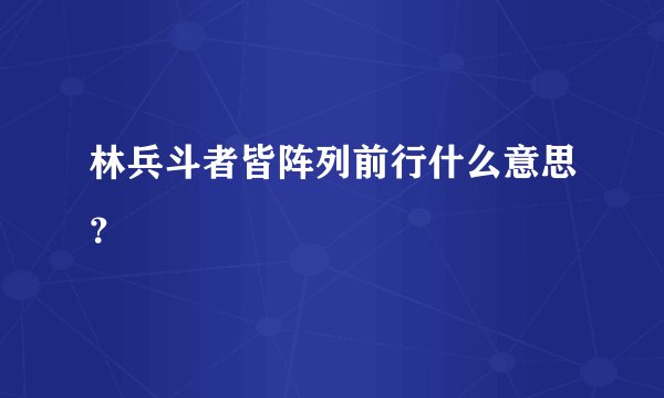 林兵斗者皆阵列前行什么意思？