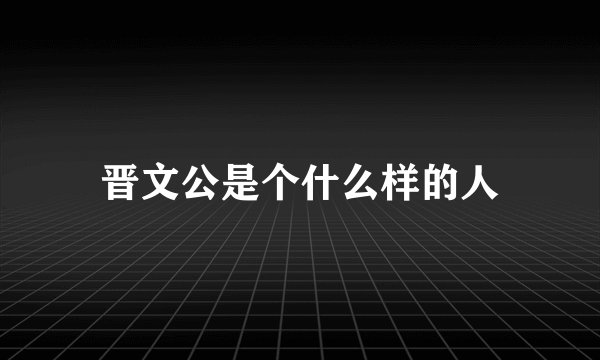 晋文公是个什么样的人