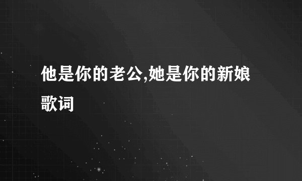 他是你的老公,她是你的新娘歌词