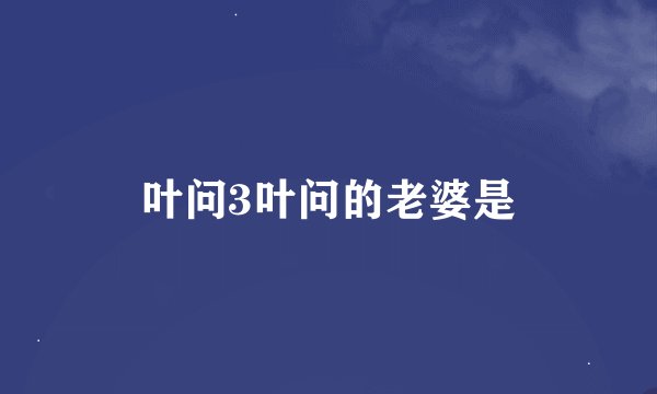叶问3叶问的老婆是