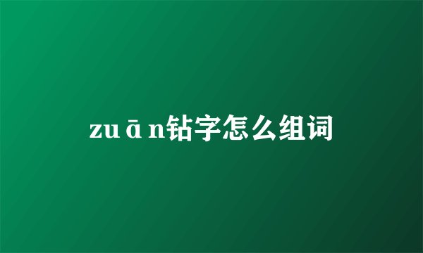 zuān钻字怎么组词