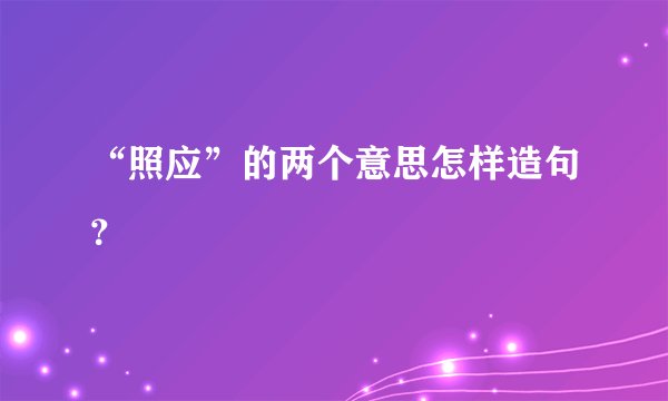 “照应”的两个意思怎样造句？