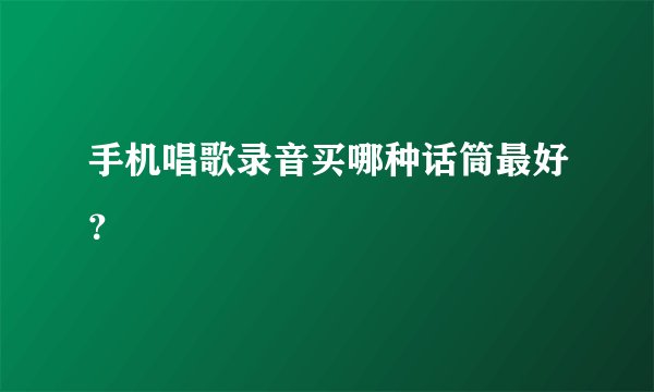 手机唱歌录音买哪种话筒最好?