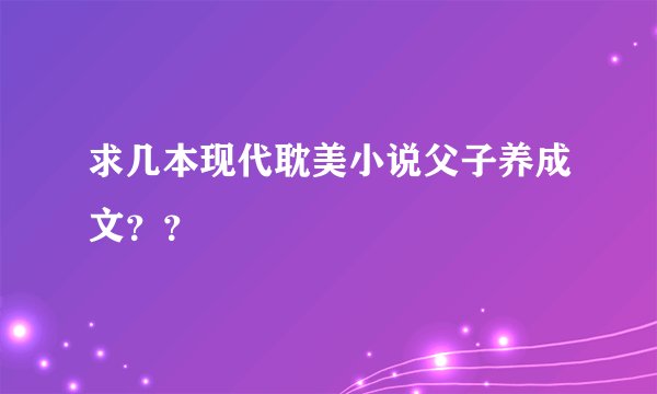 求几本现代耽美小说父子养成文??