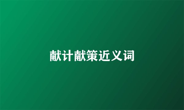 献计献策近义词